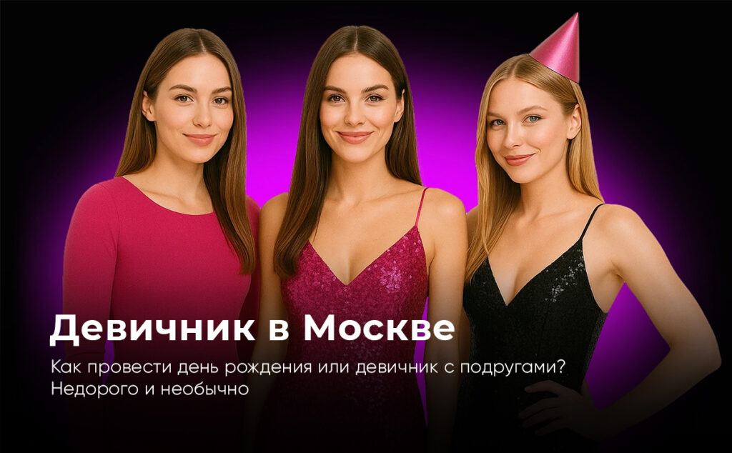 ДЕВИЧНИК В МОСКВЕ или как провести день рождения с подругами. Необычно и недорого